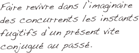 Faire revivre dans l’imaginaire 
des concurrents les instants fugitifs d’un présent vite conjugué au passé.