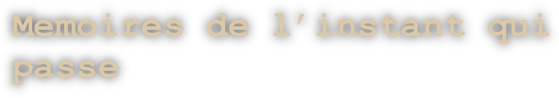 Memoires de l’instant qui passe